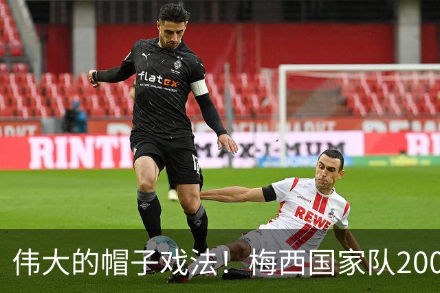 伟大的帽子戏法！梅西国家队200场，一战创8项神奇纪录震古烁今