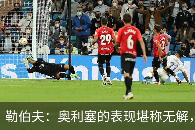 勒伯夫：奥利塞的表现堪称无解，他甚至比姆巴佩和登贝莱更重要
