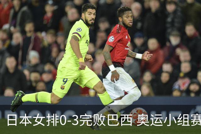 日本女排0-3完败巴西 奥运小组赛两连败出线告急