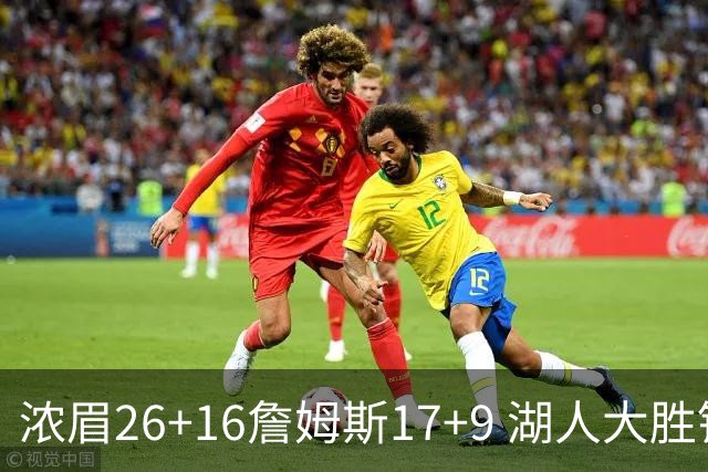 浓眉26+16詹姆斯17+9 湖人大胜锁定小组头名