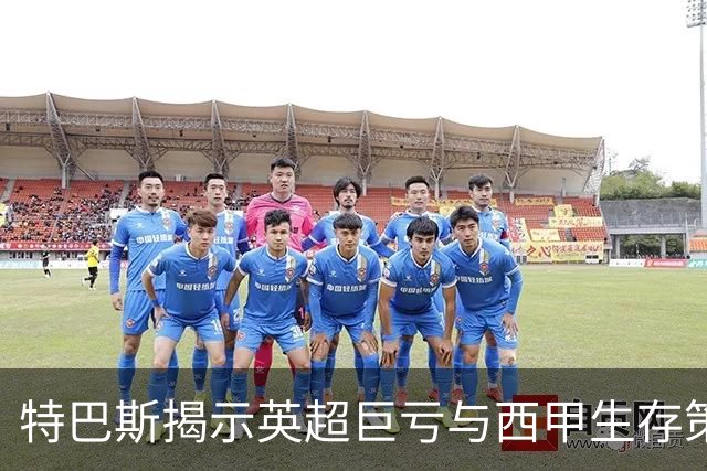 特巴斯揭示英超巨亏与西甲生存策略：曼城等豪门面临监管挑战！
