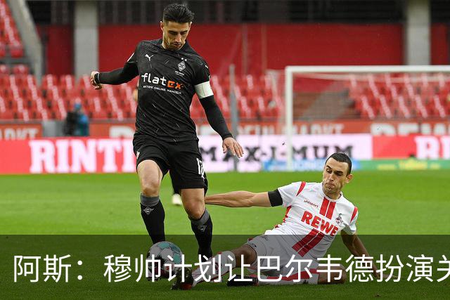 阿斯：穆帅计划让巴尔韦德扮演关键角色，以适应快速反击的风格